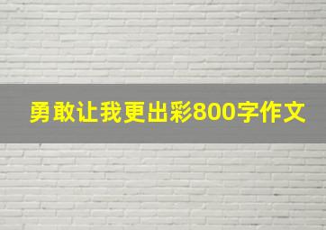 勇敢让我更出彩800字作文