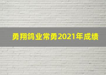 勇翔鸽业常勇2021年成绩