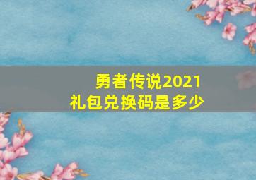 勇者传说2021礼包兑换码是多少