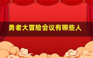 勇者大冒险会议有哪些人