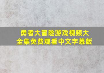 勇者大冒险游戏视频大全集免费观看中文字幕版