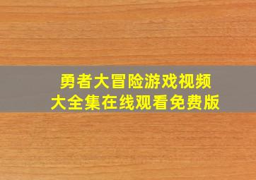 勇者大冒险游戏视频大全集在线观看免费版