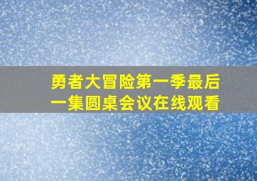 勇者大冒险第一季最后一集圆桌会议在线观看