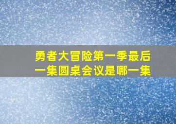 勇者大冒险第一季最后一集圆桌会议是哪一集