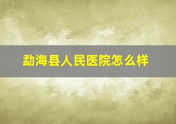 勐海县人民医院怎么样