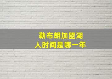 勒布朗加盟湖人时间是哪一年