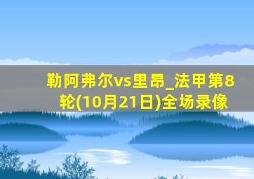 勒阿弗尔vs里昂_法甲第8轮(10月21日)全场录像