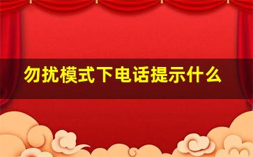 勿扰模式下电话提示什么