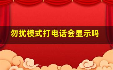 勿扰模式打电话会显示吗