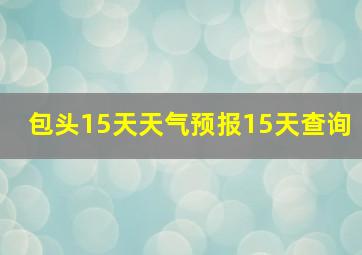 包头15天天气预报15天查询