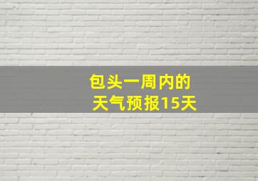 包头一周内的天气预报15天