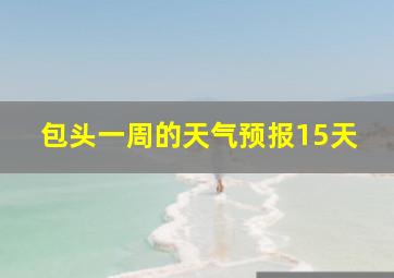 包头一周的天气预报15天