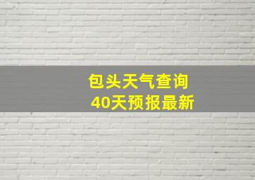 包头天气查询40天预报最新