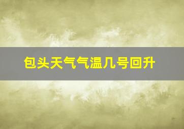 包头天气气温几号回升