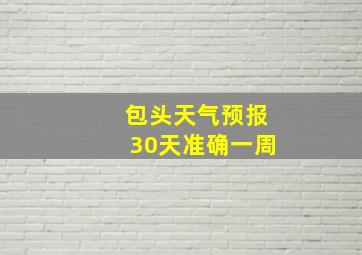 包头天气预报30天准确一周