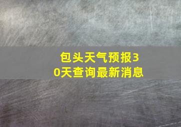 包头天气预报30天查询最新消息