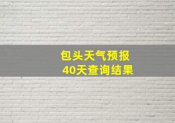 包头天气预报40天查询结果