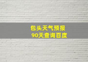 包头天气预报90天查询百度