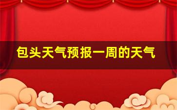 包头天气预报一周的天气