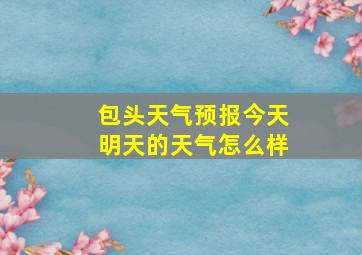 包头天气预报今天明天的天气怎么样