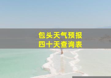 包头天气预报四十天查询表