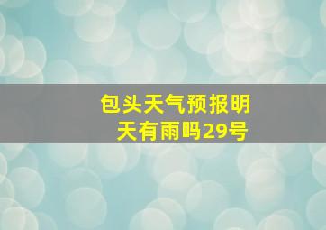 包头天气预报明天有雨吗29号