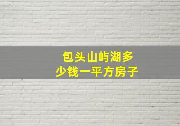 包头山屿湖多少钱一平方房子