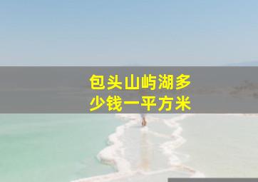 包头山屿湖多少钱一平方米