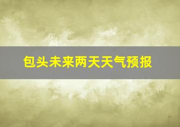 包头未来两天天气预报