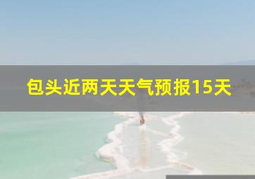 包头近两天天气预报15天