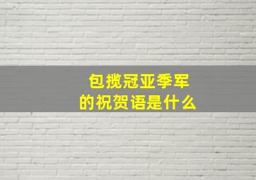 包揽冠亚季军的祝贺语是什么