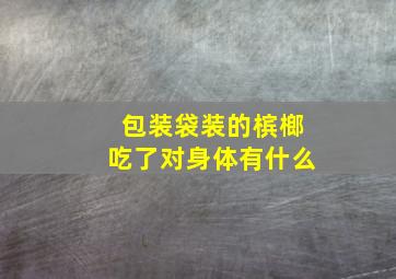 包装袋装的槟榔吃了对身体有什么