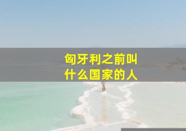 匈牙利之前叫什么国家的人