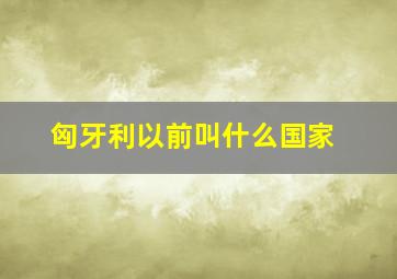 匈牙利以前叫什么国家