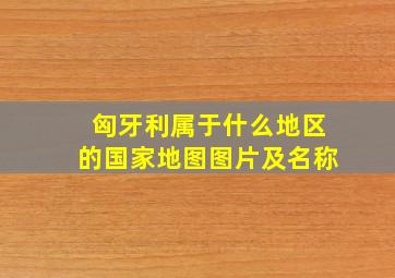 匈牙利属于什么地区的国家地图图片及名称