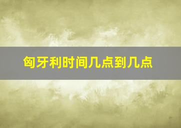 匈牙利时间几点到几点