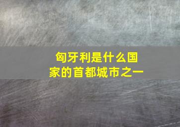 匈牙利是什么国家的首都城市之一