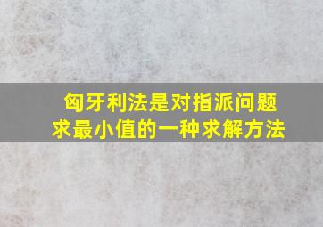 匈牙利法是对指派问题求最小值的一种求解方法