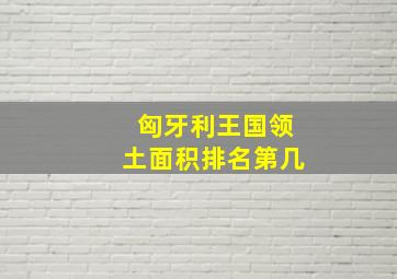 匈牙利王国领土面积排名第几