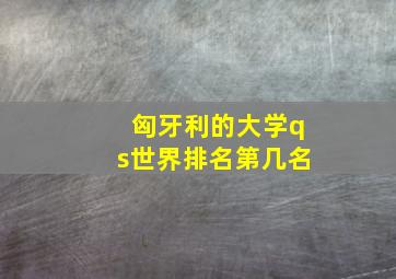 匈牙利的大学qs世界排名第几名