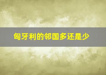 匈牙利的邻国多还是少