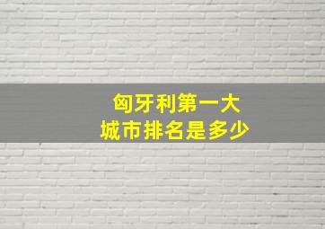 匈牙利第一大城市排名是多少