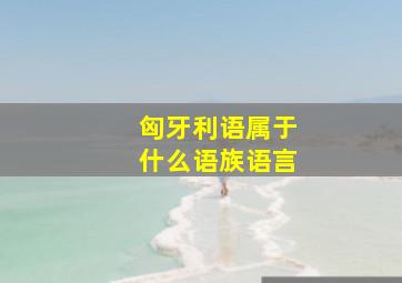 匈牙利语属于什么语族语言