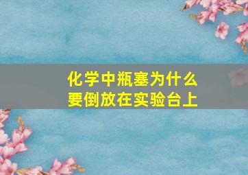 化学中瓶塞为什么要倒放在实验台上