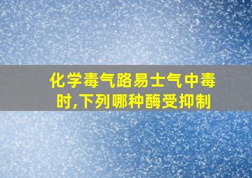 化学毒气路易士气中毒时,下列哪种酶受抑制