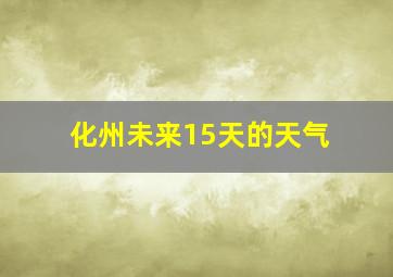 化州未来15天的天气