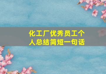 化工厂优秀员工个人总结简短一句话