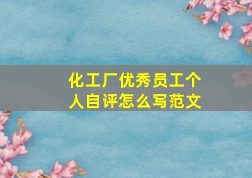 化工厂优秀员工个人自评怎么写范文