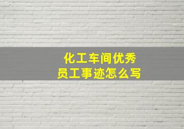 化工车间优秀员工事迹怎么写