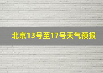 北京13号至17号天气预报